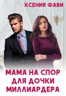 Мама на спор для дочки миллиардера (Ксения Фави)