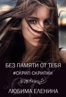 Без памяти от тебя. Скрип скрипки (Любима Еленина)