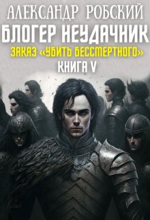 Блогер Неудачник 5: Заказ «Убить Бессмертного» (Александр Робский)