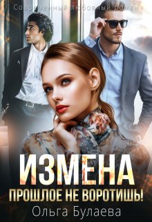 Измена. Прошлое не воротишь! (Ольга Булаева)