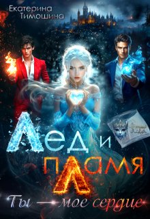 Лед и пламя. Ты — мое сердце (Екатерина Тимошина)