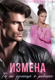 Измена. Ты не узнаешь о ребенке (Анна Апрельская)