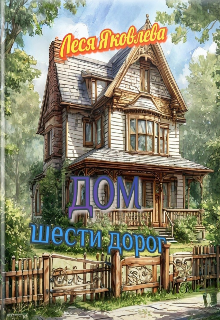 Дом шести дорог (Леся Яковлева)