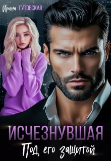 Исчезнувшая. Под его защитой (Ирина Гутовская)