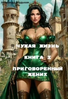 Чужая жизнь. Книга I. Приговоренный жених. (Александр Владыкин)