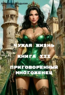 Чужая жизнь. Книга 3. Приговоренный многоженец. (Александр Владыкин)