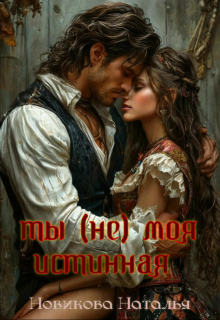 Ты (не) моя истинная (Новикова Наталья)
