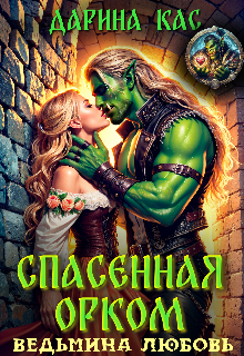 Спасенная орком. Ведьмина любовь (Дарина Кас)