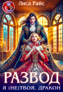 Развод. Я (не)твоя, Дракон! (Лиса Райс)