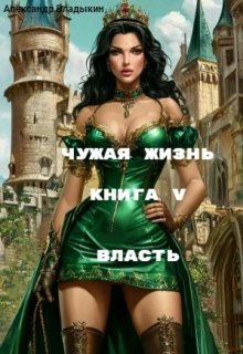 Чужая жизнь. Книга 5. Власть. (Александр Владыкин)