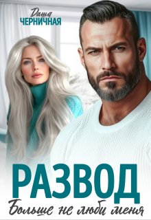 Развод. Больше не люби меня (Даша Черничная)