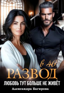 Развод в 46. Любовь тут больше не живет (Александра Багирова)