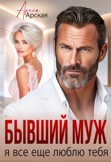 Бывший муж. Я все еще люблю тебя (Арина Арская)