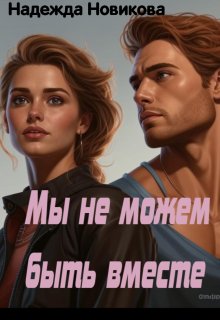 Мы не можем быть вместе (Надежда Новикова)