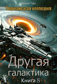 Торианская империя. Книга 8. Другая галактика. (Денис Ган)