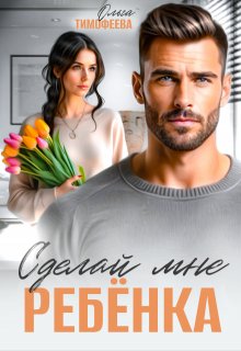 Сделай мне ребенка (Ольга Тимофеева)