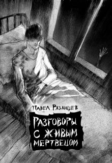 Разговоры с живым мертвецом (Павел Рязанцев)
