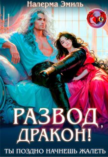 Развод, Дракон! Ты поздно начнешь жалеть (Налерма Эмиль)