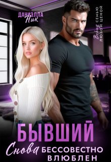 Бывший. Снова бессовестно влюблен (Даниэлла Ник)