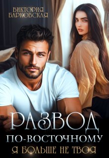 Развод по-восточному. Я больше не твоя (Виктория Барковская)