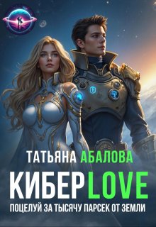 Киберlove. Поцелуй за тысячу парсек от Земли (Татьяна Абалова)