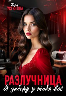 Разлучница. Я заберу у тебя все (Вера Устюгова)