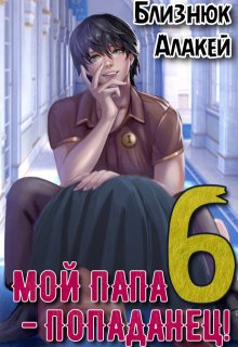 Мой папа — попаданец! Книга 6. Культ Зверя (Близнюк Алакей)