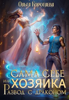 Сама себе хозяйка, или Развод с драконом (Ольга Коротаева)