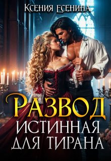 Развод. Истинная для тирана (Ксения Есенина)