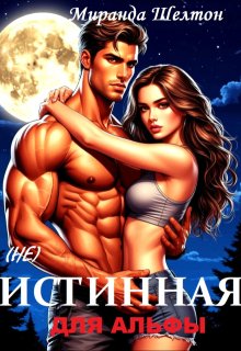 (не) Истинная для альфы. Ты меня не получишь (Миранда Шелтон)